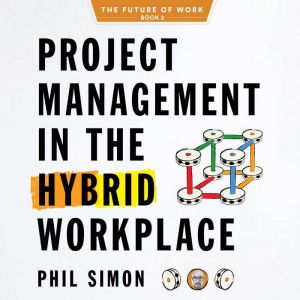 Project Management in the Hybrid Work..., Phil Simon