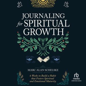 Journaling for Spiritual Growth: Six Weeks to Build a Habit That Fosters Spiritual and Emotional Maturity