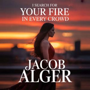 I search for your fire in every crowd..., Jacob Alger