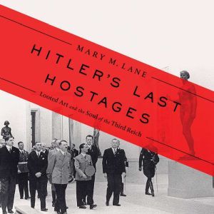 Hitler's Last Hostages: Looted Art and the Soul of the Third Reich, Mary M. Lane