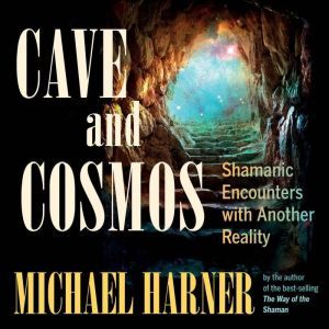Cave and Cosmos: Shamanic Encounters with Another Reality, Michael Harner