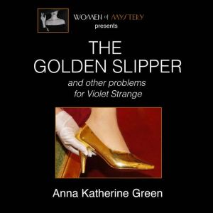 The Golden Slipper and Other Problems..., Anna Katharine Green
