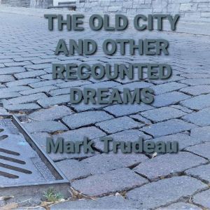 The Old City and Other Recounted Drea..., Mark Trudeau