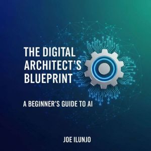 The Digital Architects Blueprint, Joe Ilunjo