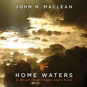 Home Waters: A Chronicle of Family and a River, John N. Maclean
