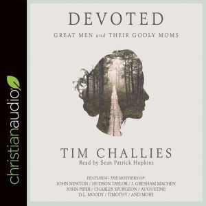 Devoted: Great Men and Their Godly Moms, Tim Challies