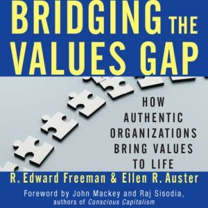 Bridging the Values Gap: How Authentic Organizations Bring Values to Life, R. Edward Freeman