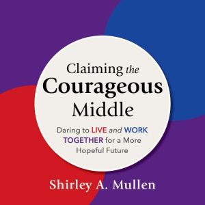 Claiming the Courageous Middle: Daring to Live and Work Together for a More Hopeful Future