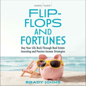 Flip-Flops and Fortunes: Buy Your Life Back Through Real Estate Investing and Passive Income Strategies