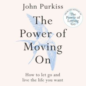 The Power of Moving On: How To Let Go and Live The Life You Want