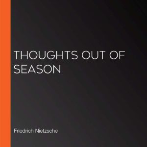 Thoughts Out of Season, Friedrich Nietzsche