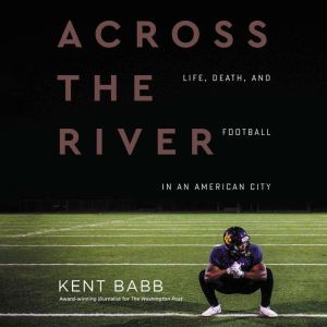 Across the River: Life, Death, and Football in an American City, Kent Babb