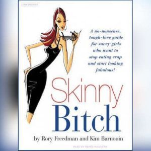 Skinny Bitch A No-Nonsense, Tough-Love Guide for Savvy Girls Who Want to Stop Eating Crap and Start Looking Fabulous!, Kim Barnouin