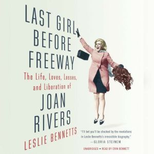 Last Girl Before Freeway: The Life, Loves, Losses, and Liberation of Joan Rivers, Leslie Bennetts