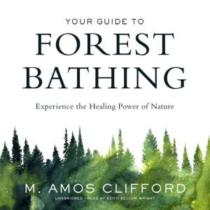 Your Guide to Forest Bathing, M. Amos Clifford