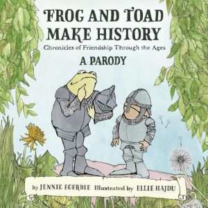 Frog and Toad Make History A Parody..., Jennie Egerdie