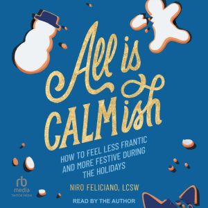 All Is Calmish: How to Feel Less Frantic and More Festive During the Holidays