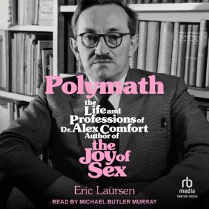 Polymath: The Life and Professions of Dr. Alex Comfort, Author of The Joy of Sex