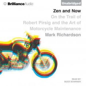 Zen and Now: On the Trail of Robert Pirsig and the Art of Motorcycle Maintenance, Mark Richardson