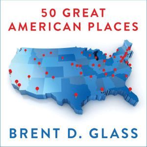 50 Great American Places Essential Historic Sites Across the U.S., Brent D. Glass