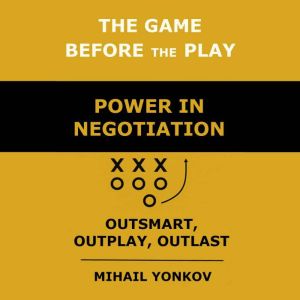 The Game Before the Play: Power in Negotiation: Outsmart, Outplay, Outlast