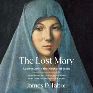 The Lost Mary: Rediscovering the Mother of Jesus