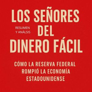 Los Seores Del Dinero F¡cil: Resumen y an¡lisis del  libro: Cmo la Reserva Federal Rompi la Economa Estadounidense