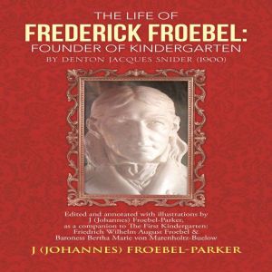 The Life of Frederick Froebel: Founder of Kindergarten by Denton Jacques Snider (1900): edited and annotated with illustration