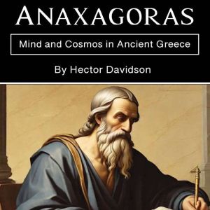 Anaxagoras: Mind and Cosmos in Ancient Greece
