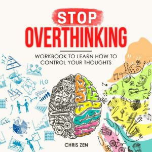 Stop Overthinking: Workbook To Learn How To Control Your Thoughts: Easy Techniques and Exercises To Master Your Emotions and R