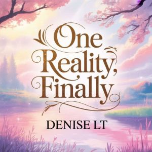 One Reality, Finally, DENISE LT