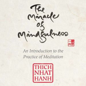 The Miracle of Mindfulness: An Introduction to the Practice of Meditation