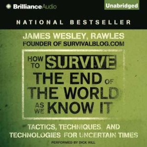 How to Survive the End of the World As We Know It: Tactics, Techniques and Technologies for Uncertain Times, James Wesley, Rawles