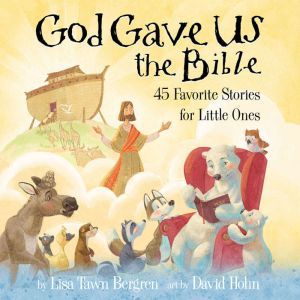 God Gave Us the Bible: Forty-Five Favorite Stories for Little Ones, Lisa Tawn Bergren