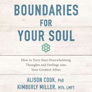 Boundaries for Your Soul: How to Turn Your Overwhelming Thoughts and Feelings into Your Greatest Allies