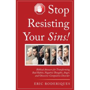 Stop Resisting Your Sins!: Biblical Answers for Transforming Bad Habits, Negative Thoughts, Anger, and Obsessive-Compulsive Di