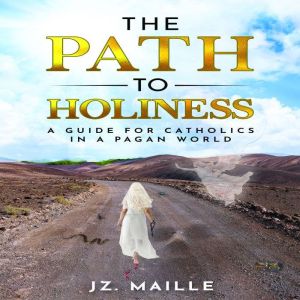 THE PATH TO HOLINESS: A guide for catholics in a pagan world