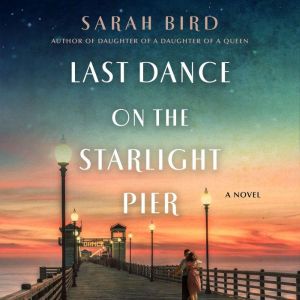 Last Dance on the Starlight Pier A Novel, Sarah Bird