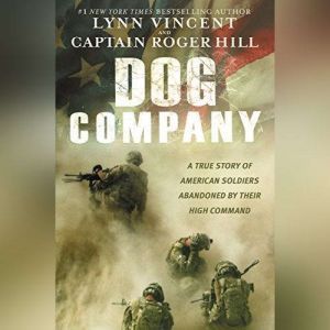 Dog Company A True Story of American Soldiers Abandoned by Their High Command, Lynn Vincent