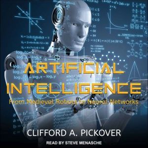 Artificial Intelligence: From Medieval Robots to Neural Networks, Clifford A. Pickover