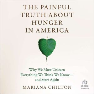 The Painful Truth about Hunger in America: Why We Must Unlearn Everything We Think We Know--and Start Again