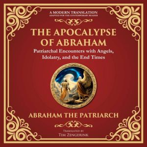 The Apocalypse of Abraham: Visions of Faith, Judgment, and Divine Mysteries - A Modern Translation - Adapted for the Contempor