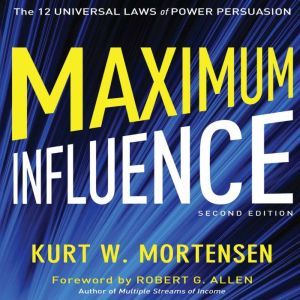 Maximum Influence The 12 Universal Laws of Power Persuasion, Kurt W. Mortensen