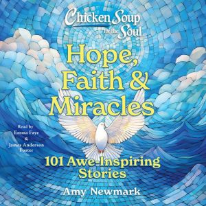 Chicken Soup for the Soul: Hope, Faith & Miracles: 101 Awe-Inspiring Stories