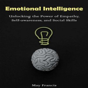 Emotional Intelligence: Unlocking the Power of Empathy, Self-awareness, and Social Skills