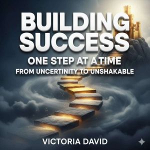 Building Success One Step at a Time: From Uncertainty to Unshakable