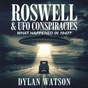 Roswell & UFO Conspiracies  What Happened in 1947?: Alien Crash, Government Cover-ups, and the Search for the Truth