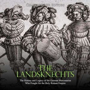 Landsknechts, The The History and Le..., Charles River Editors
