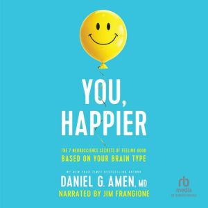 You, Happier: The 7 Neuroscience Secrets of Feeling Good Based on Your Brain Type, Daniel Amen