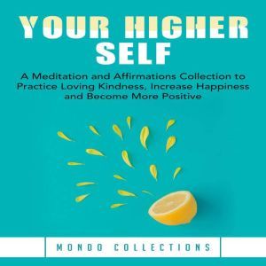 Your Higher Self: A Meditation and Affirmations Collection to Practice Loving Kindness, Increase Happiness and Become More Pos